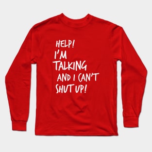 Help! I'm Talking And I Can't Shut Up! Long Sleeve T-Shirt